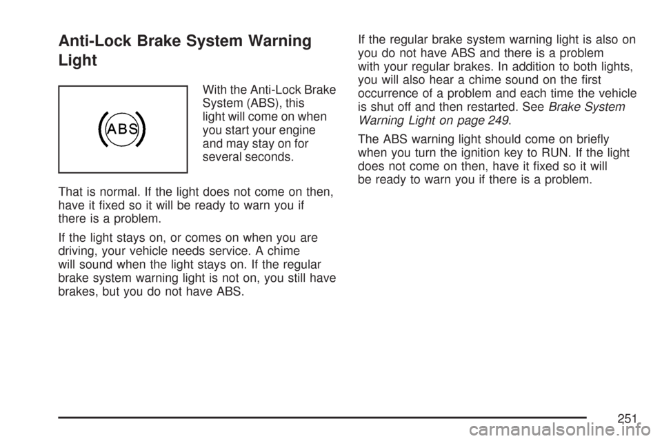 CHEVROLET TAHOE 2007 3.G Owners Manual Anti-Lock Brake System Warning
Light
With the Anti-Lock Brake
System (ABS), this
light will come on when
you start your engine
and may stay on for
several seconds.
That is normal. If the light does no