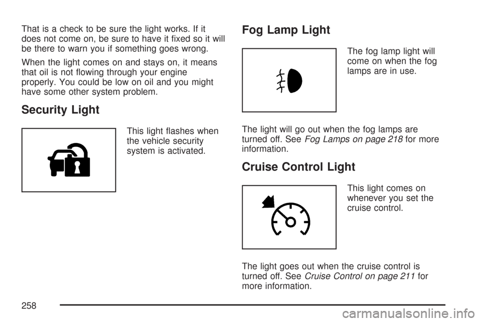 CHEVROLET TAHOE 2007 3.G Owners Manual That is a check to be sure the light works. If it
does not come on, be sure to have it �xed so it will
be there to warn you if something goes wrong.
When the light comes on and stays on, it means
that