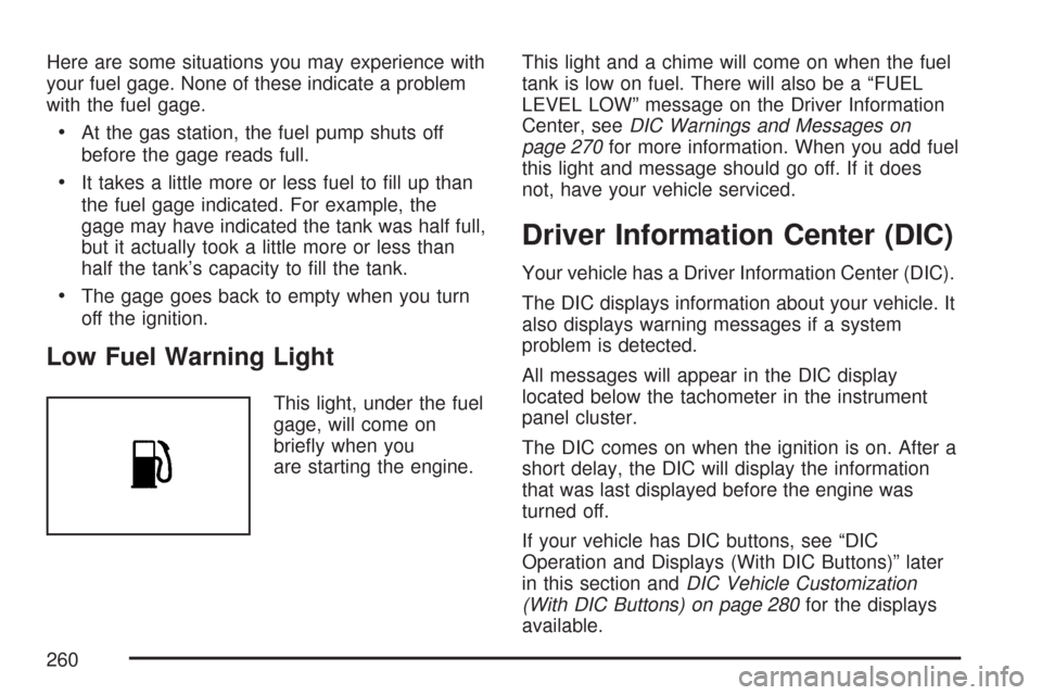 CHEVROLET TAHOE 2007 3.G Owners Manual Here are some situations you may experience with
your fuel gage. None of these indicate a problem
with the fuel gage.
At the gas station, the fuel pump shuts off
before the gage reads full.
It takes a