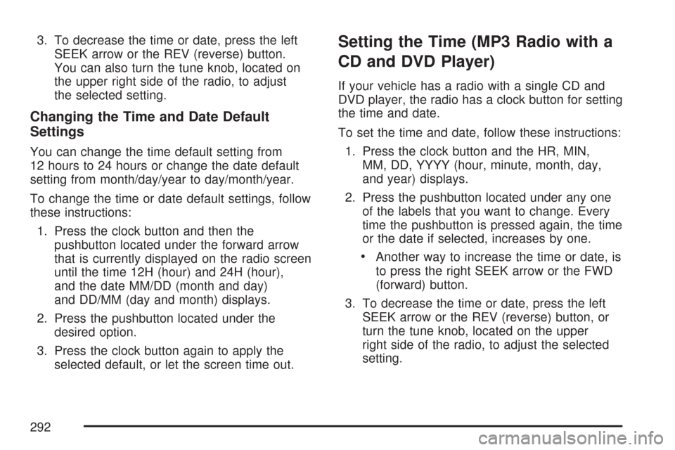 CHEVROLET TAHOE 2007 3.G Owners Manual 3. To decrease the time or date, press the left
SEEK arrow or the REV (reverse) button.
You can also turn the tune knob, located on
the upper right side of the radio, to adjust
the selected setting.
C