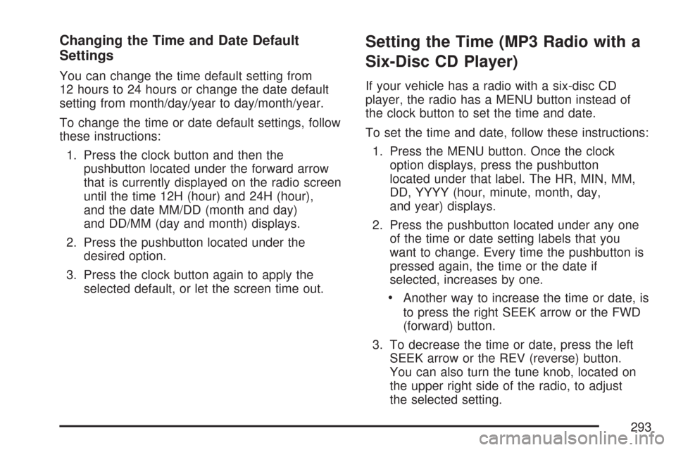 CHEVROLET TAHOE 2007 3.G Owners Manual Changing the Time and Date Default
Settings
You can change the time default setting from
12 hours to 24 hours or change the date default
setting from month/day/year to day/month/year.
To change the ti