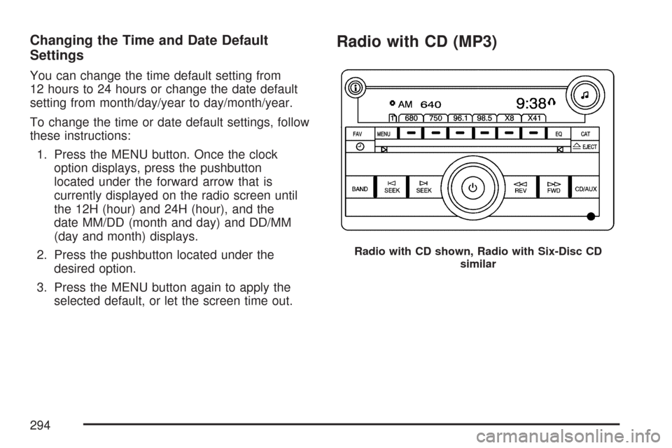 CHEVROLET TAHOE 2007 3.G Owners Manual Changing the Time and Date Default
Settings
You can change the time default setting from
12 hours to 24 hours or change the date default
setting from month/day/year to day/month/year.
To change the ti