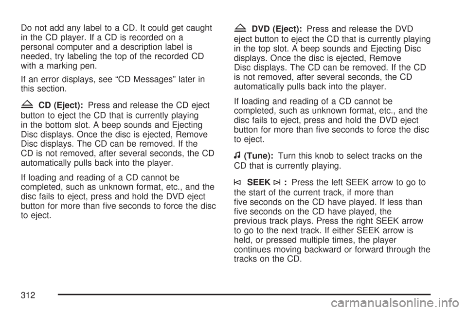 CHEVROLET TAHOE 2007 3.G Owners Manual Do not add any label to a CD. It could get caught
in the CD player. If a CD is recorded on a
personal computer and a description label is
needed, try labeling the top of the recorded CD
with a marking CHEVROLET TAHOE 2007 3.G Owners Manual Do not add any label to a CD. It could get caught
in the CD player. If a CD is recorded on a
personal computer and a description label is
needed, try labeling the top of the recorded CD
with a marking
