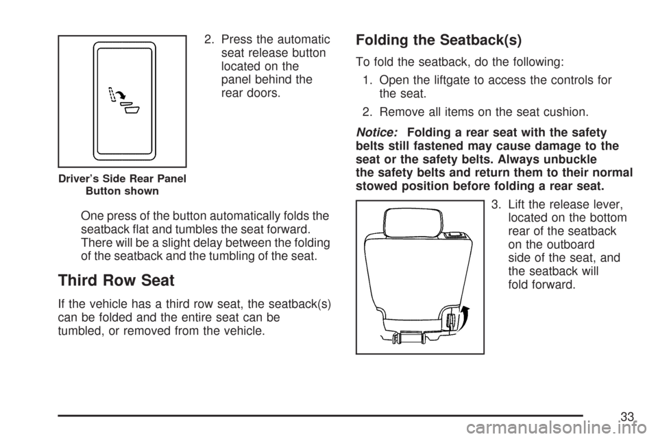 CHEVROLET TAHOE 2007 3.G Owners Guide 2. Press the automatic
seat release button
located on the
panel behind the
rear doors.
One press of the button automatically folds the
seatback �at and tumbles the seat forward.
There will be a slight