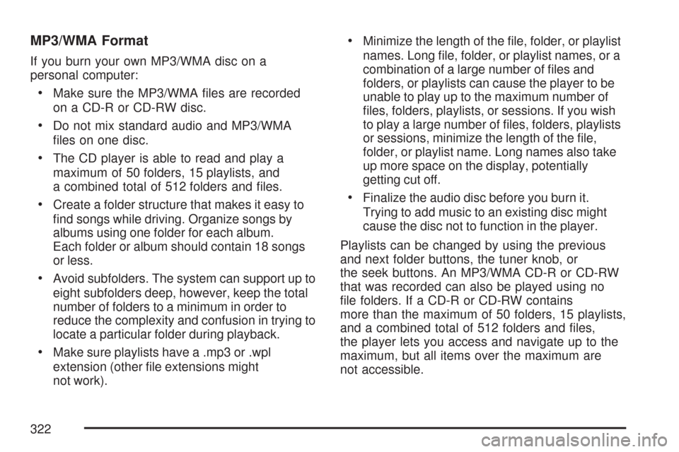 CHEVROLET TAHOE 2007 3.G Owners Manual MP3/WMA Format
If you burn your own MP3/WMA disc on a
personal computer:
Make sure the MP3/WMA �les are recorded
on a CD-R or CD-RW disc.
Do not mix standard audio and MP3/WMA
�les on one disc.
The CD