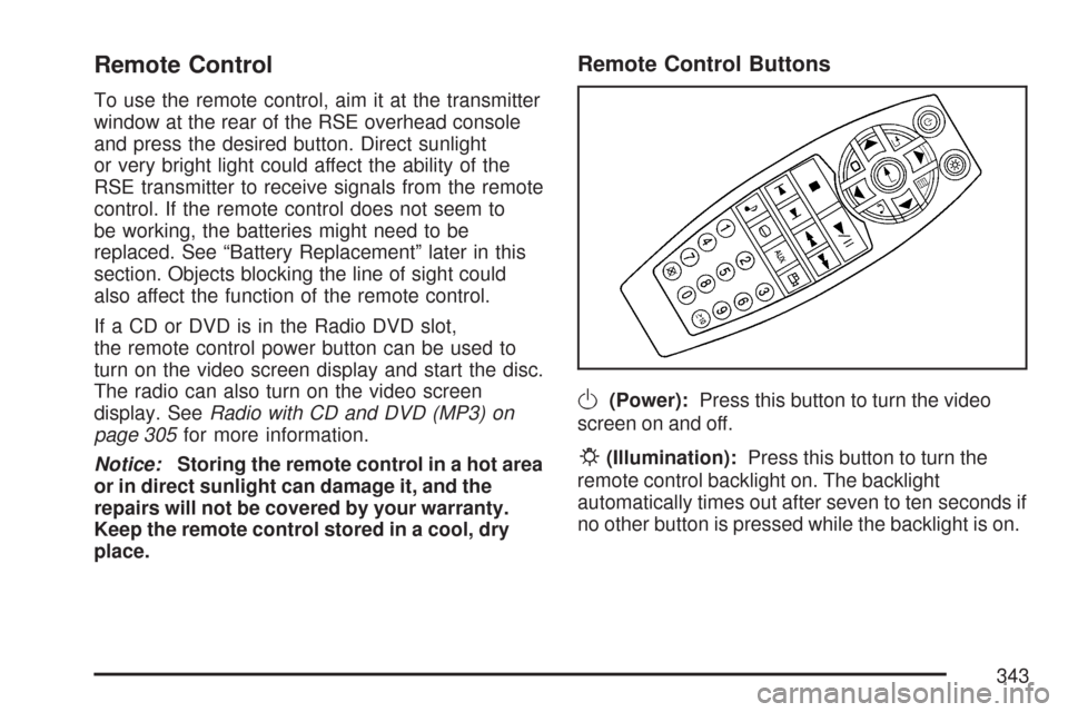 CHEVROLET TAHOE 2007 3.G Owners Manual Remote Control
To use the remote control, aim it at the transmitter
window at the rear of the RSE overhead console
and press the desired button. Direct sunlight
or very bright light could affect the a