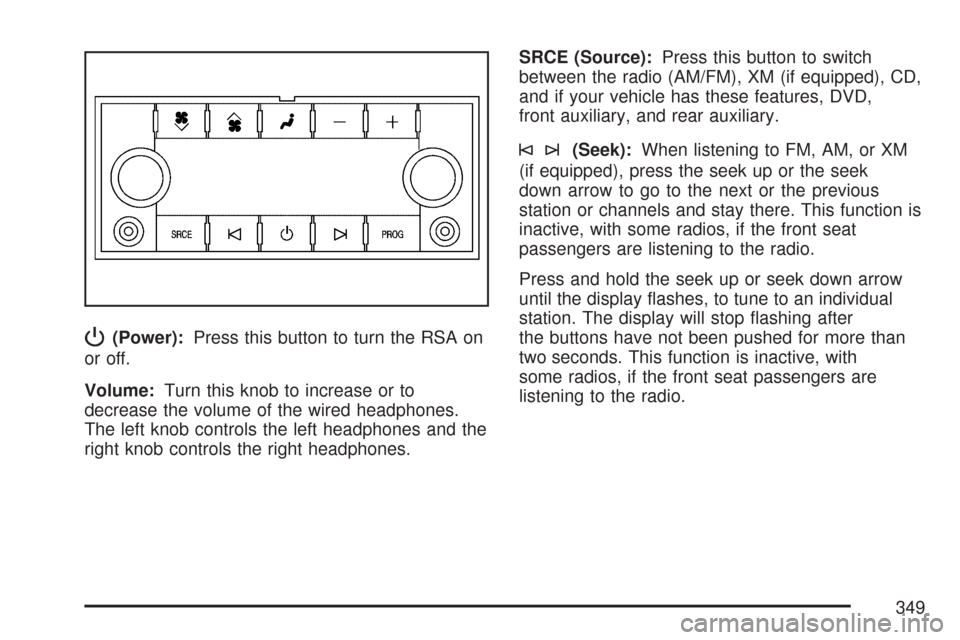 CHEVROLET TAHOE 2007 3.G Owners Manual P(Power):Press this button to turn the RSA on
or off.
Volume:Turn this knob to increase or to
decrease the volume of the wired headphones.
The left knob controls the left headphones and the
right knob