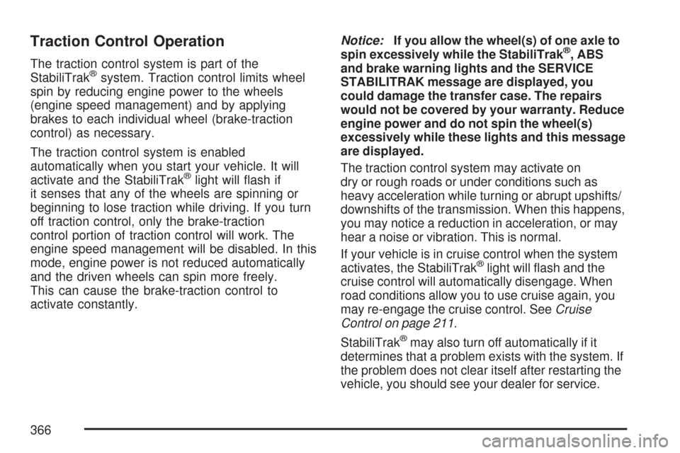 CHEVROLET TAHOE 2007 3.G Owners Manual Traction Control Operation
The traction control system is part of the
StabiliTrak®system. Traction control limits wheel
spin by reducing engine power to the wheels
(engine speed management) and by ap