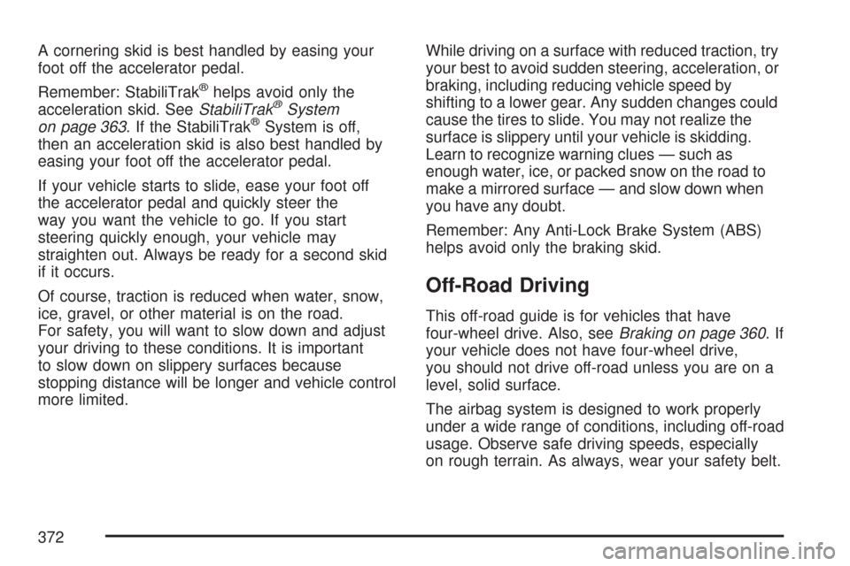 CHEVROLET TAHOE 2007 3.G Owners Manual A cornering skid is best handled by easing your
foot off the accelerator pedal.
Remember: StabiliTrak
®helps avoid only the
acceleration skid. SeeStabiliTrak®System
on page 363. If the StabiliTrak®