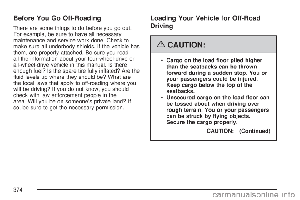CHEVROLET TAHOE 2007 3.G Owners Manual Before You Go Off-Roading
There are some things to do before you go out.
For example, be sure to have all necessary
maintenance and service work done. Check to
make sure all underbody shields, if the 