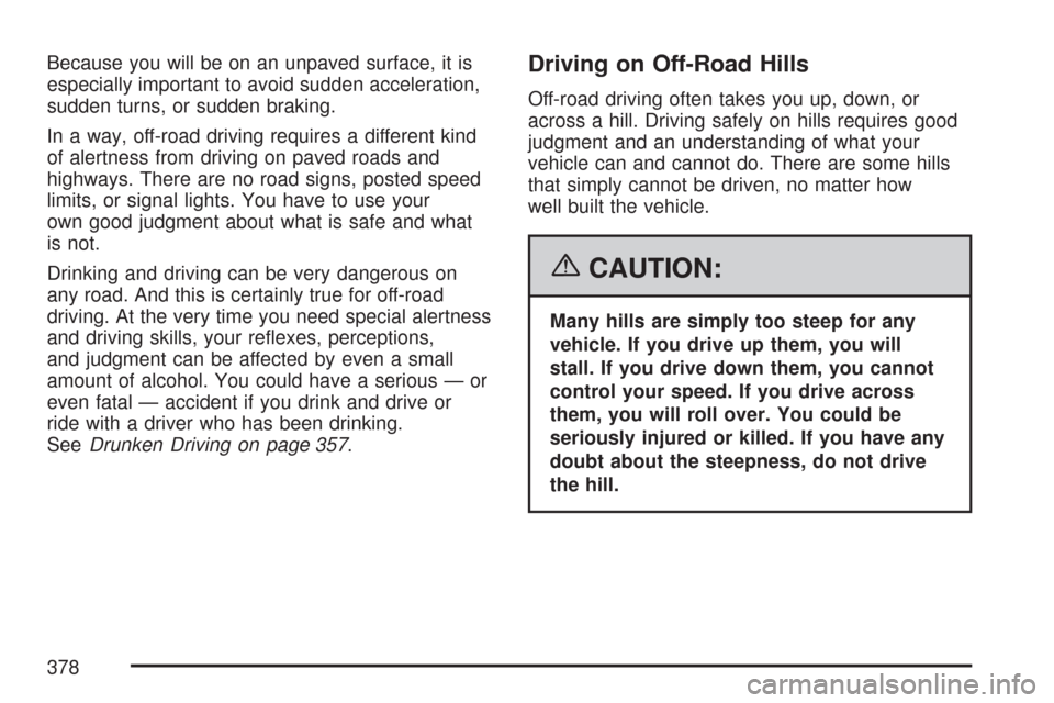 CHEVROLET TAHOE 2007 3.G Owners Manual Because you will be on an unpaved surface, it is
especially important to avoid sudden acceleration,
sudden turns, or sudden braking.
In a way, off-road driving requires a different kind
of alertness f