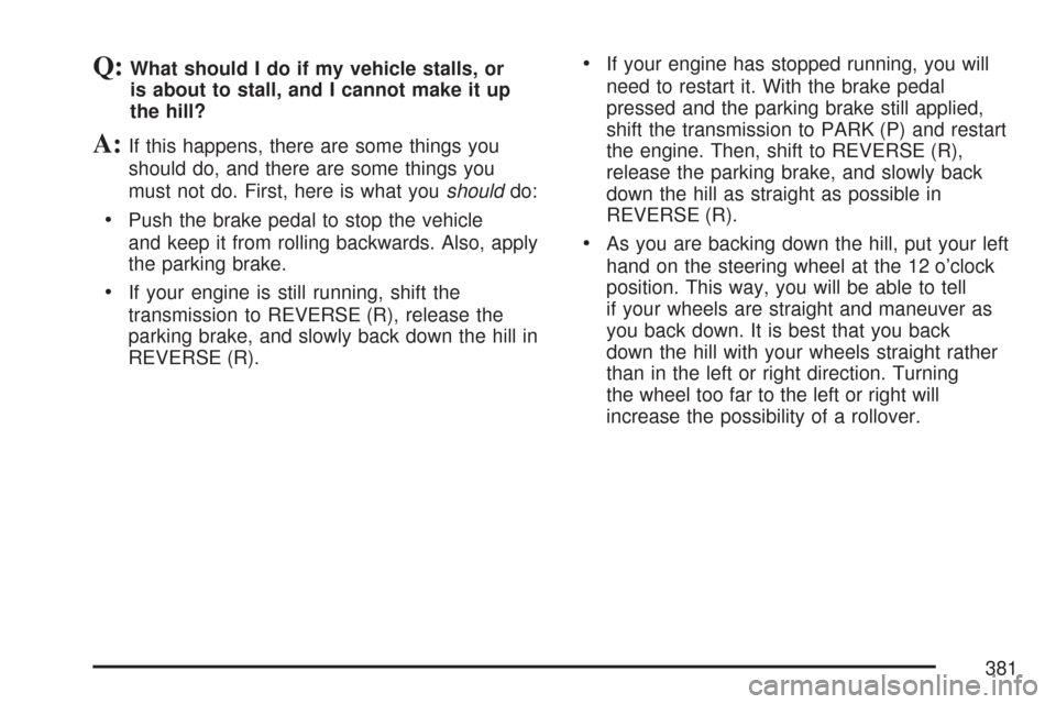 CHEVROLET TAHOE 2007 3.G Owners Manual Q:What should I do if my vehicle stalls, or
is about to stall, and I cannot make it up
the hill?
A:If this happens, there are some things you
should do, and there are some things you
must not do. Firs