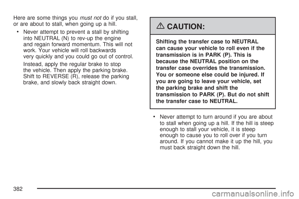 CHEVROLET TAHOE 2007 3.G Owners Manual Here are some things youmust notdo if you stall,
or are about to stall, when going up a hill.
Never attempt to prevent a stall by shifting
into NEUTRAL (N) to rev-up the engine
and regain forward mome