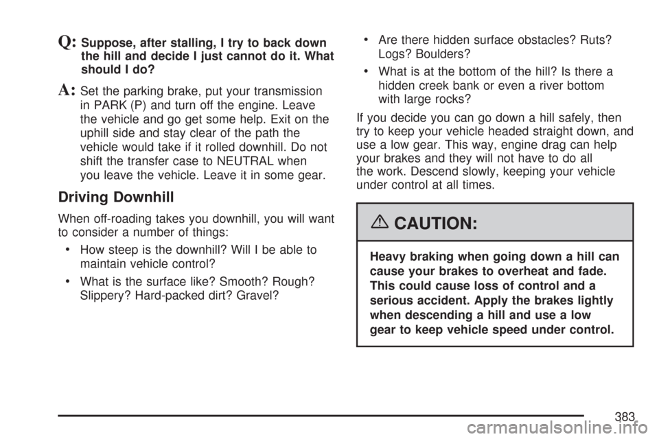 CHEVROLET TAHOE 2007 3.G Owners Manual Q:Suppose, after stalling, I try to back down
the hill and decide I just cannot do it. What
should I do?
A:Set the parking brake, put your transmission
in PARK (P) and turn off the engine. Leave
the v