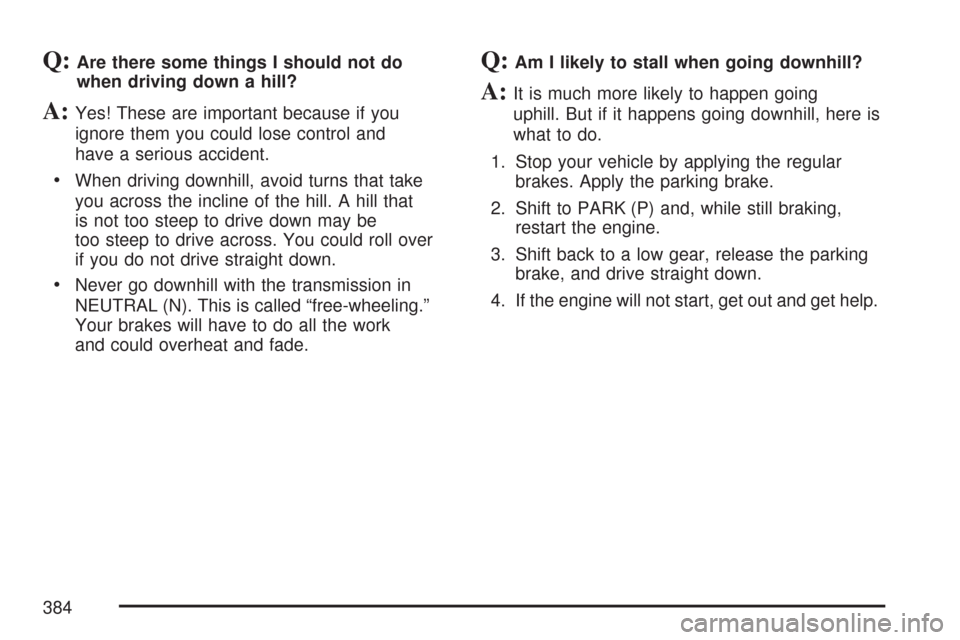 CHEVROLET TAHOE 2007 3.G Owners Manual Q:Are there some things I should not do
when driving down a hill?
A:Yes! These are important because if you
ignore them you could lose control and
have a serious accident.
When driving downhill, avoid