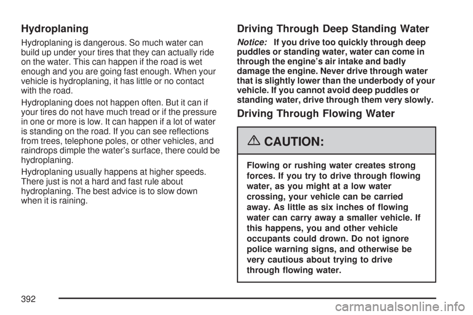 CHEVROLET TAHOE 2007 3.G Owners Manual Hydroplaning
Hydroplaning is dangerous. So much water can
build up under your tires that they can actually ride
on the water. This can happen if the road is wet
enough and you are going fast enough. W