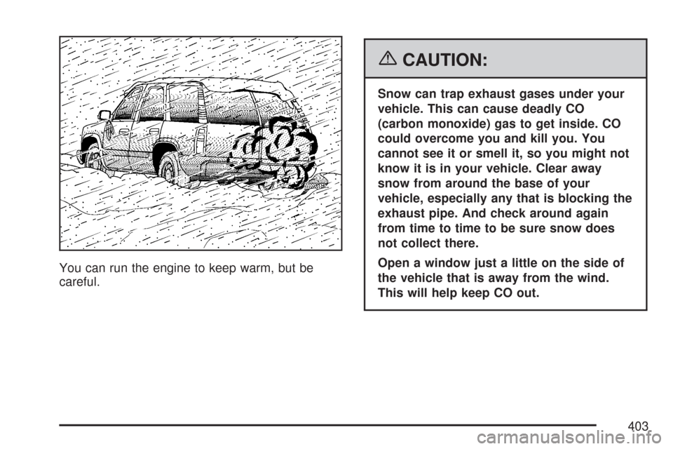 CHEVROLET TAHOE 2007 3.G Owners Manual You can run the engine to keep warm, but be
careful.
{CAUTION:
Snow can trap exhaust gases under your
vehicle. This can cause deadly CO
(carbon monoxide) gas to get inside. CO
could overcome you and k CHEVROLET TAHOE 2007 3.G Owners Manual You can run the engine to keep warm, but be
careful.
{CAUTION:
Snow can trap exhaust gases under your
vehicle. This can cause deadly CO
(carbon monoxide) gas to get inside. CO
could overcome you and k