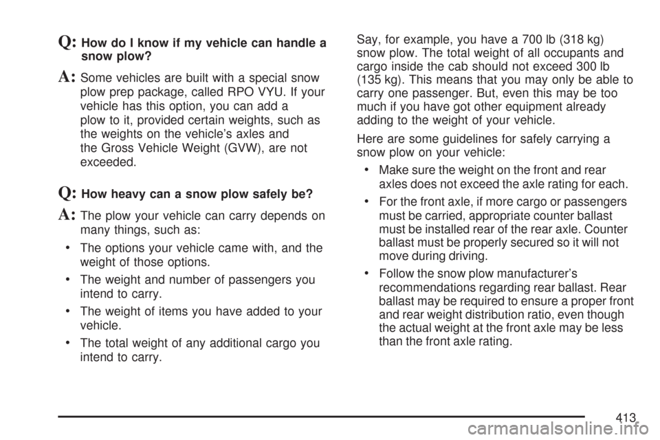 CHEVROLET TAHOE 2007 3.G Owners Manual Q:How do I know if my vehicle can handle a
snow plow?
A:Some vehicles are built with a special snow
plow prep package, called RPO VYU. If your
vehicle has this option, you can add a
plow to it, provid