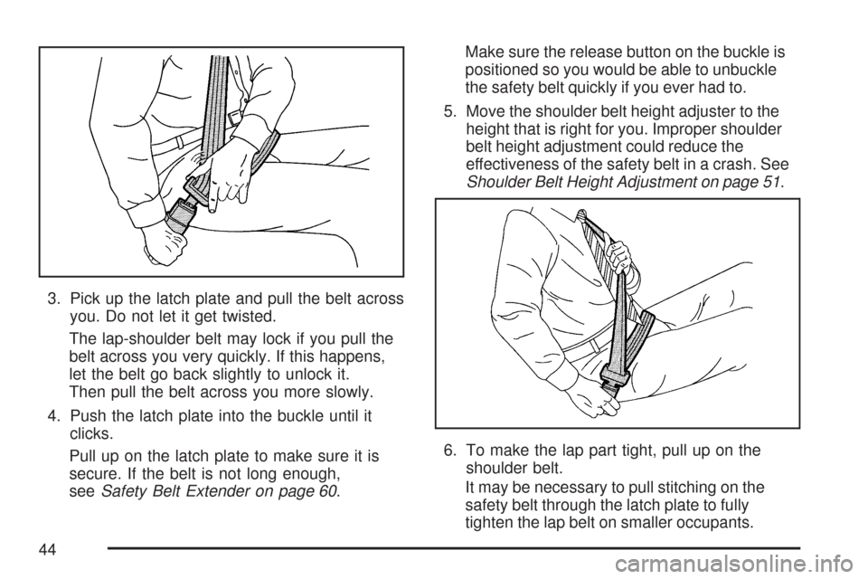 CHEVROLET TAHOE 2007 3.G Service Manual 3. Pick up the latch plate and pull the belt across
you. Do not let it get twisted.
The lap-shoulder belt may lock if you pull the
belt across you very quickly. If this happens,
let the belt go back s CHEVROLET TAHOE 2007 3.G Service Manual 3. Pick up the latch plate and pull the belt across
you. Do not let it get twisted.
The lap-shoulder belt may lock if you pull the
belt across you very quickly. If this happens,
let the belt go back s