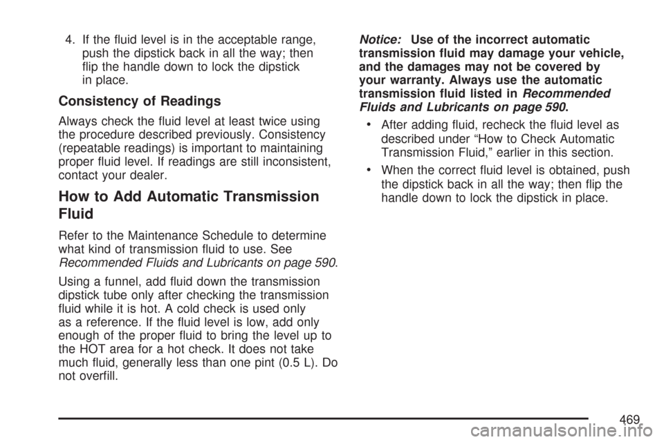 CHEVROLET TAHOE 2007 3.G Owners Manual 4. If the �uid level is in the acceptable range,
push the dipstick back in all the way; then
�ip the handle down to lock the dipstick
in place.
Consistency of Readings
Always check the �uid level at l