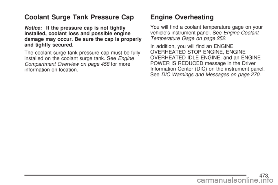 CHEVROLET TAHOE 2007 3.G Owners Manual Coolant Surge Tank Pressure Cap
Notice:If the pressure cap is not tightly
installed, coolant loss and possible engine
damage may occur. Be sure the cap is properly
and tightly secured.
The coolant sur