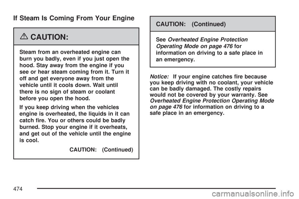 CHEVROLET TAHOE 2007 3.G Owners Manual If Steam Is Coming From Your Engine
{CAUTION:
Steam from an overheated engine can
burn you badly, even if you just open the
hood. Stay away from the engine if you
see or hear steam coming from it. Tur