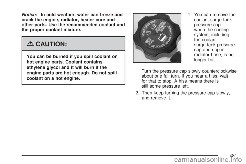 CHEVROLET TAHOE 2007 3.G Owners Manual Notice:In cold weather, water can freeze and
crack the engine, radiator, heater core and
other parts. Use the recommended coolant and
the proper coolant mixture.
{CAUTION:
You can be burned if you spi