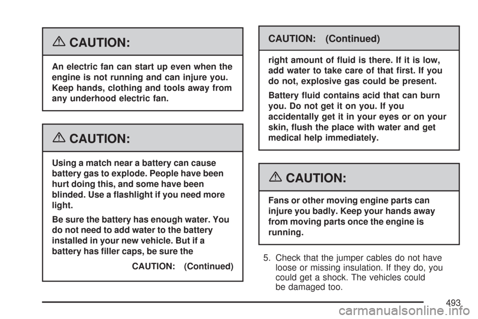 CHEVROLET TAHOE 2007 3.G Owners Manual {CAUTION:
An electric fan can start up even when the
engine is not running and can injure you.
Keep hands, clothing and tools away from
any underhood electric fan.
{CAUTION:
Using a match near a batte