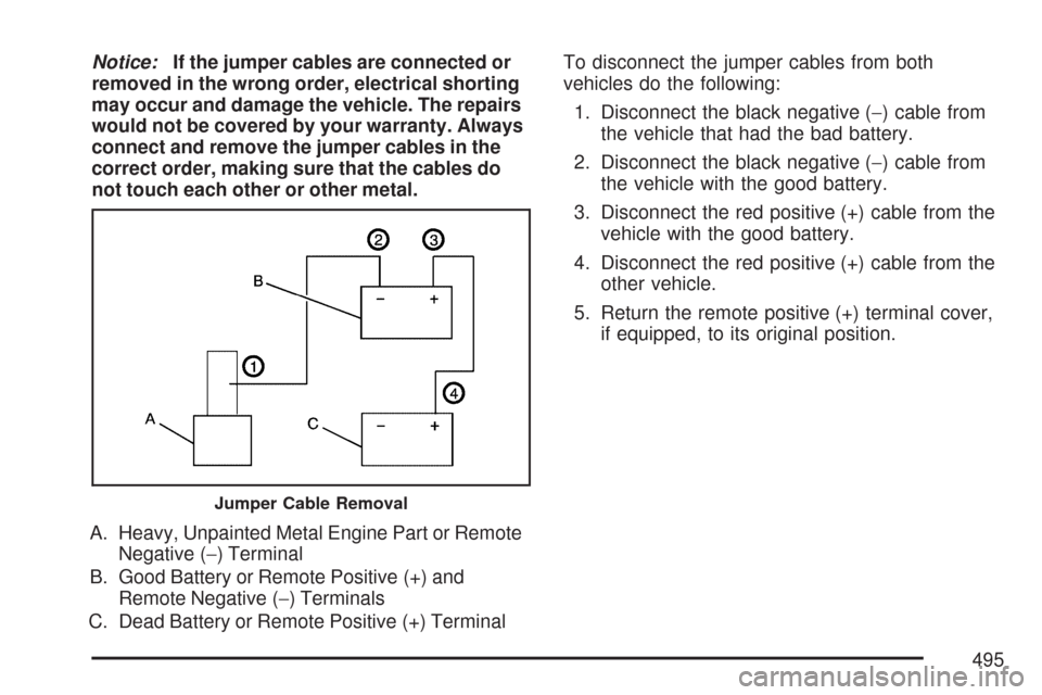 CHEVROLET TAHOE 2007 3.G Owners Manual Notice:If the jumper cables are connected or
removed in the wrong order, electrical shorting
may occur and damage the vehicle. The repairs
would not be covered by your warranty. Always
connect and rem