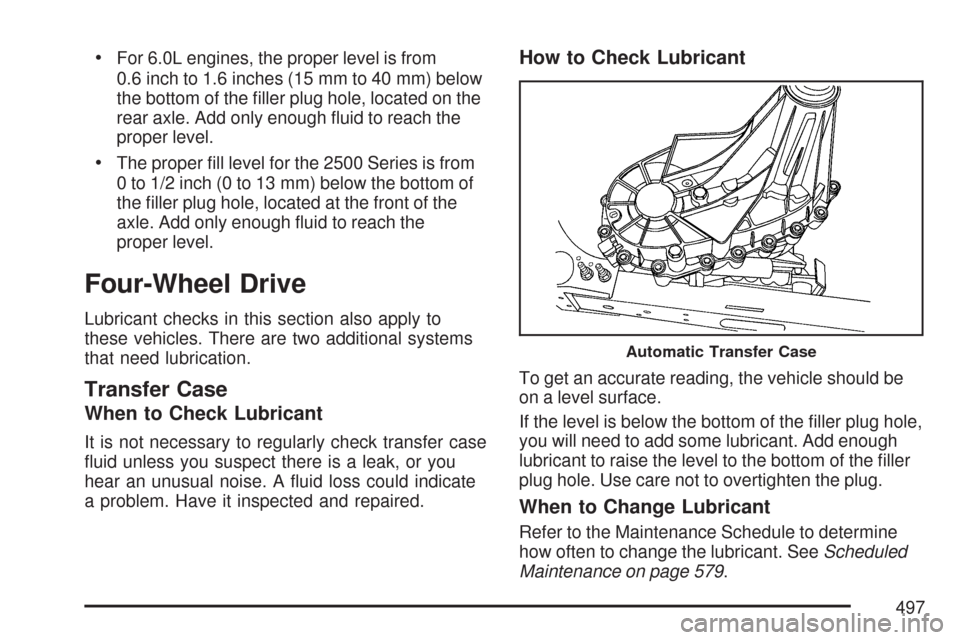 CHEVROLET TAHOE 2007 3.G Owners Manual For 6.0L engines, the proper level is from
0.6 inch to 1.6 inches (15 mm to 40 mm) below
the bottom of the �ller plug hole, located on the
rear axle. Add only enough �uid to reach the
proper level.
Th