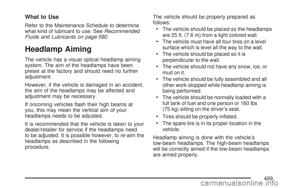 CHEVROLET TAHOE 2007 3.G Owners Manual What to Use
Refer to the Maintenance Schedule to determine
what kind of lubricant to use. SeeRecommended
Fluids and Lubricants on page 590.
Headlamp Aiming
The vehicle has a visual optical headlamp ai