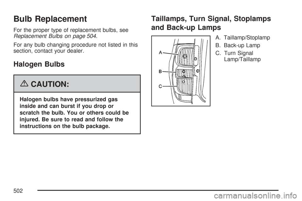 CHEVROLET TAHOE 2007 3.G Owners Manual Bulb Replacement
For the proper type of replacement bulbs, see
Replacement Bulbs on page 504.
For any bulb changing procedure not listed in this
section, contact your dealer.
Halogen Bulbs
{CAUTION:
H