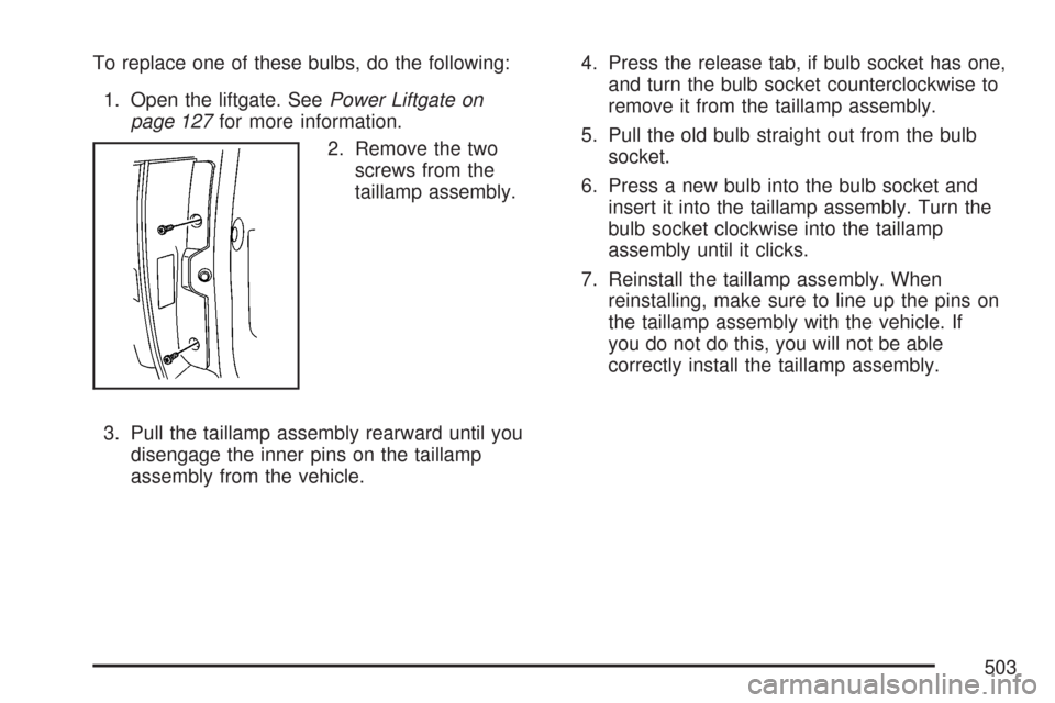 CHEVROLET TAHOE 2007 3.G Owners Manual To replace one of these bulbs, do the following:
1. Open the liftgate. SeePower Liftgate on
page 127for more information.
2. Remove the two
screws from the
taillamp assembly.
3. Pull the taillamp asse