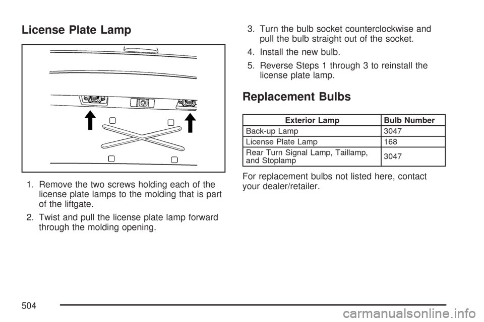 CHEVROLET TAHOE 2007 3.G Owners Manual License Plate Lamp
1. Remove the two screws holding each of the
license plate lamps to the molding that is part
of the liftgate.
2. Twist and pull the license plate lamp forward
through the molding op