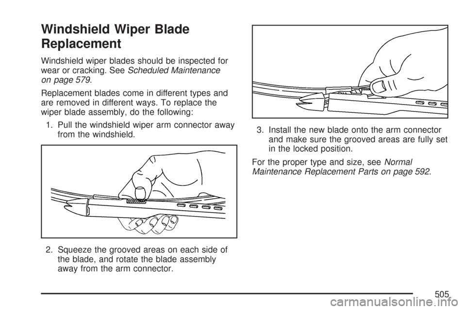 CHEVROLET TAHOE 2007 3.G Owners Manual Windshield Wiper Blade
Replacement
Windshield wiper blades should be inspected for
wear or cracking. SeeScheduled Maintenance
on page 579.
Replacement blades come in different types and
are removed in