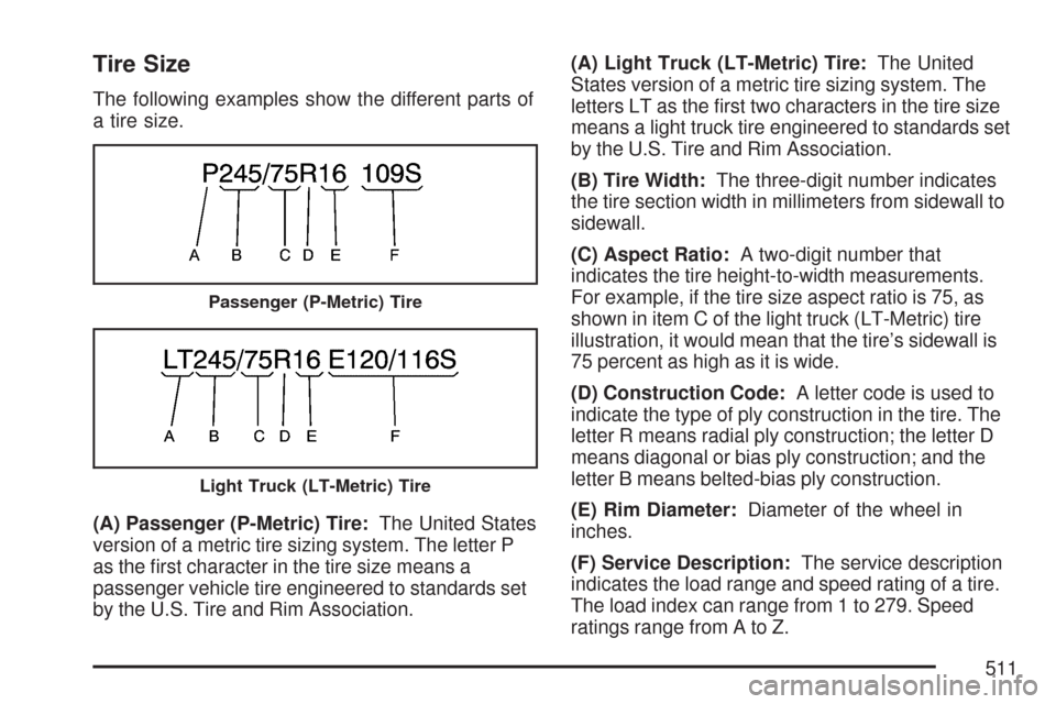 CHEVROLET TAHOE 2007 3.G Owners Manual Tire Size
The following examples show the different parts of
a tire size.
(A) Passenger (P-Metric) Tire:The United States
version of a metric tire sizing system. The letter P
as the �rst character in 