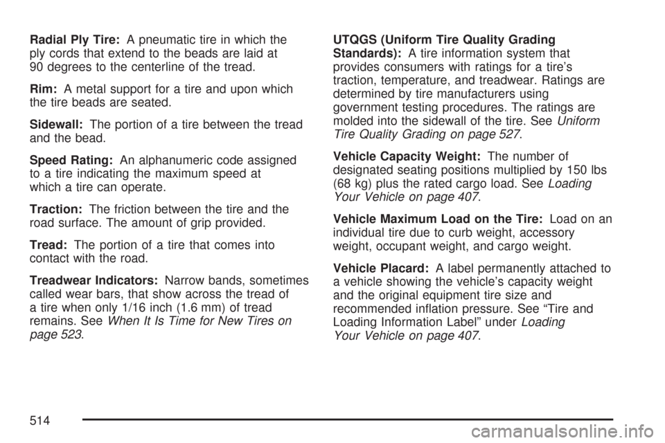 CHEVROLET TAHOE 2007 3.G Owners Manual Radial Ply Tire:A pneumatic tire in which the
ply cords that extend to the beads are laid at
90 degrees to the centerline of the tread.
Rim:A metal support for a tire and upon which
the tire beads are