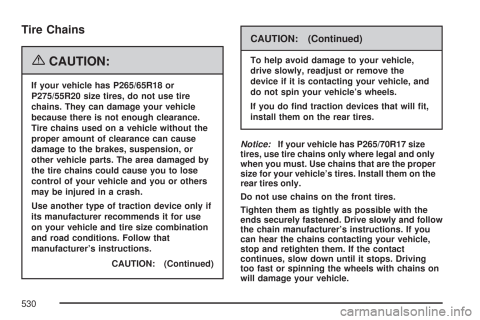 CHEVROLET TAHOE 2007 3.G Owners Manual Tire Chains
{CAUTION:
If your vehicle has P265/65R18 or
P275/55R20 size tires, do not use tire
chains. They can damage your vehicle
because there is not enough clearance.
Tire chains used on a vehicle