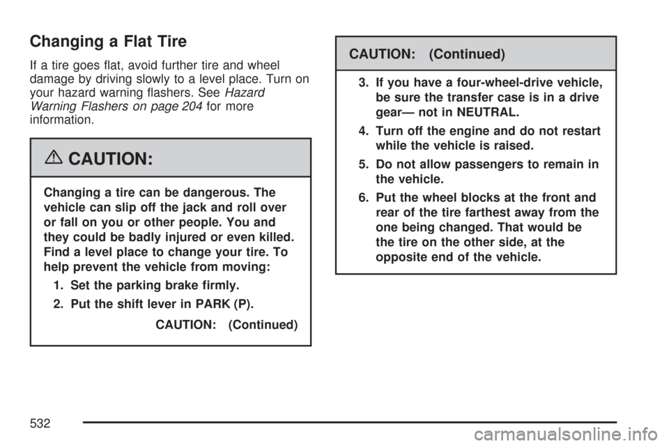 CHEVROLET TAHOE 2007 3.G Owners Manual Changing a Flat Tire
If a tire goes �at, avoid further tire and wheel
damage by driving slowly to a level place. Turn on
your hazard warning �ashers. SeeHazard
Warning Flashers on page 204for more
inf