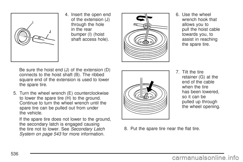 CHEVROLET TAHOE 2007 3.G Owners Manual 4. Insert the open end
of the extension (J)
through the hole
in the rear
bumper (I) (hoist
shaft access hole).
Be sure the hoist end (J) of the extension (D)
connects to the hoist shaft (B). The ribbe