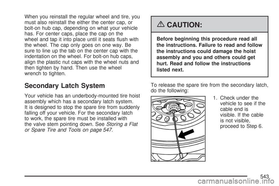 CHEVROLET TAHOE 2007 3.G Owners Manual When you reinstall the regular wheel and tire, you
must also reinstall the either the center cap, or
bolt-on hub cap, depending on what your vehicle
has. For center caps, place the cap on the
wheel an
