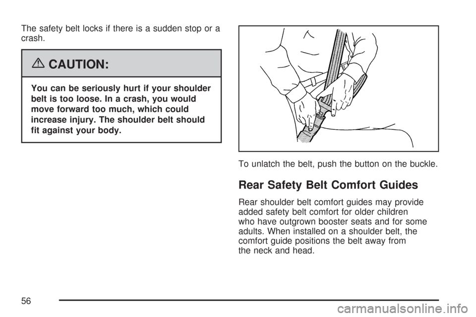 CHEVROLET TAHOE 2007 3.G Owners Manual The safety belt locks if there is a sudden stop or a
crash.
{CAUTION:
You can be seriously hurt if your shoulder
belt is too loose. In a crash, you would
move forward too much, which could
increase in CHEVROLET TAHOE 2007 3.G Owners Manual The safety belt locks if there is a sudden stop or a
crash.
{CAUTION:
You can be seriously hurt if your shoulder
belt is too loose. In a crash, you would
move forward too much, which could
increase in