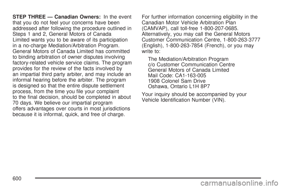 CHEVROLET TAHOE 2007 3.G Owners Manual STEP THREE — Canadian Owners:In the event
that you do not feel your concerns have been
addressed after following the procedure outlined in
Steps 1 and 2, General Motors of Canada
Limited wants you t