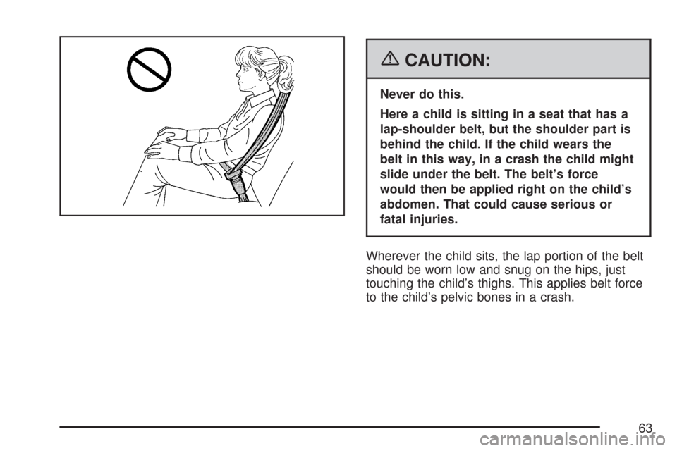 CHEVROLET TAHOE 2007 3.G Owners Manual {CAUTION:
Never do this.
Here a child is sitting in a seat that has a
lap-shoulder belt, but the shoulder part is
behind the child. If the child wears the
belt in this way, in a crash the child might
CHEVROLET TAHOE 2007 3.G Owners Manual {CAUTION:
Never do this.
Here a child is sitting in a seat that has a
lap-shoulder belt, but the shoulder part is
behind the child. If the child wears the
belt in this way, in a crash the child might