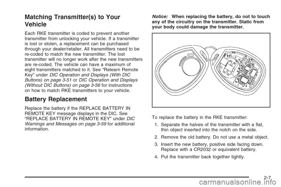 CHEVROLET TAHOE 2008 3.G Owners Manual Matching Transmitter(s) to Your
Vehicle
Each RKE transmitter is coded to prevent another
transmitter from unlocking your vehicle. If a transmitter
is lost or stolen, a replacement can be purchased
thr