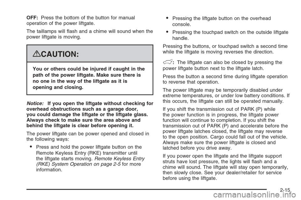 CHEVROLET TAHOE 2008 3.G Owners Manual OFF:Press the bottom of the button for manual
operation of the power liftgate.
The taillamps will �ash and a chime will sound when the
power liftgate is moving.
{CAUTION:
You or others could be injure