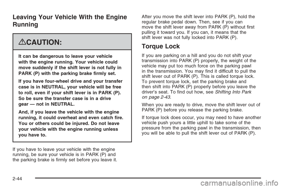 CHEVROLET TAHOE 2008 3.G Owners Manual Leaving Your Vehicle With the Engine
Running
{CAUTION:
It can be dangerous to leave your vehicle
with the engine running. Your vehicle could
move suddenly if the shift lever is not fully in
PARK (P) w