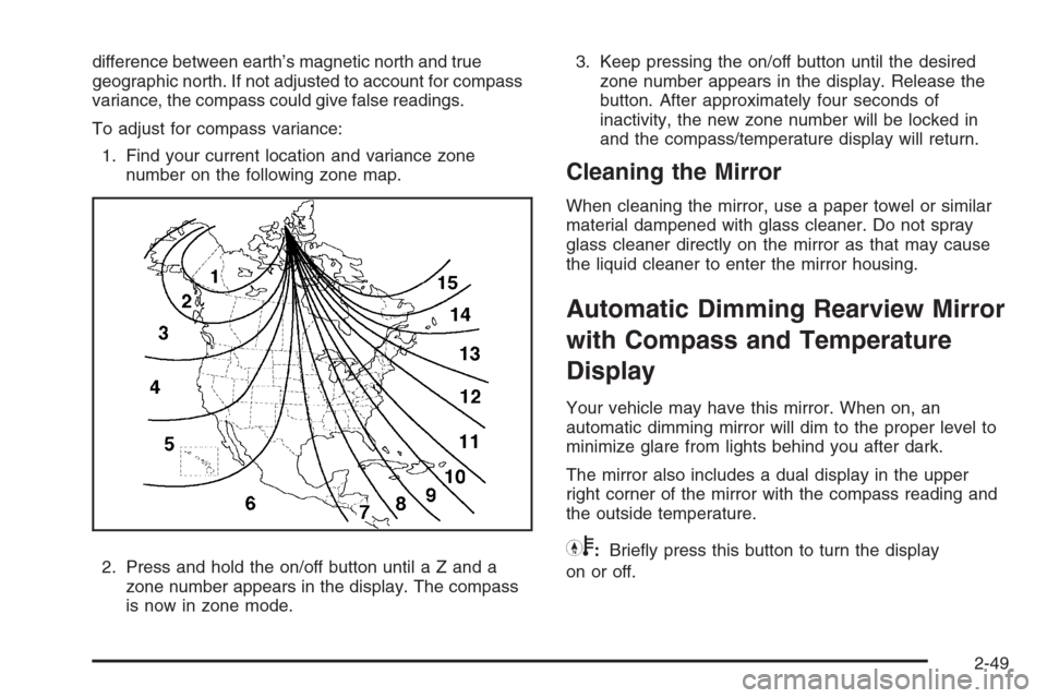 CHEVROLET TAHOE 2008 3.G Owners Manual difference between earth’s magnetic north and true
geographic north. If not adjusted to account for compass
variance, the compass could give false readings.
To adjust for compass variance:
1. Find y