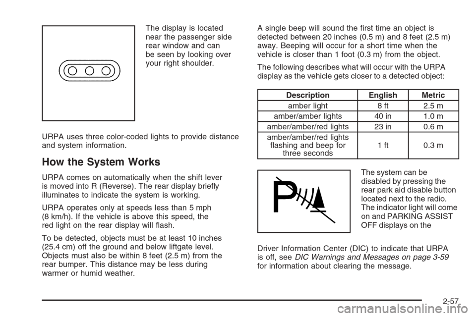 CHEVROLET TAHOE 2008 3.G Owners Manual The display is located
near the passenger side
rear window and can
be seen by looking over
your right shoulder.
URPA uses three color-coded lights to provide distance
and system information.
How the S CHEVROLET TAHOE 2008 3.G Owners Manual The display is located
near the passenger side
rear window and can
be seen by looking over
your right shoulder.
URPA uses three color-coded lights to provide distance
and system information.
How the S