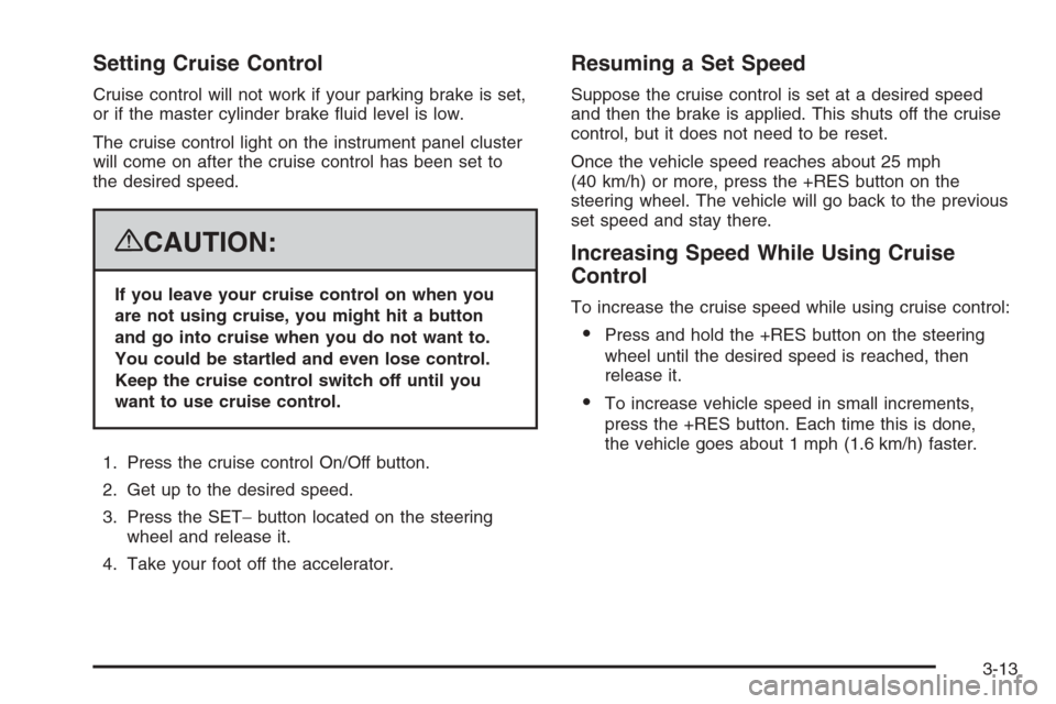 CHEVROLET TAHOE 2008 3.G Owners Manual Setting Cruise Control
Cruise control will not work if your parking brake is set,
or if the master cylinder brake �uid level is low.
The cruise control light on the instrument panel cluster
will come 